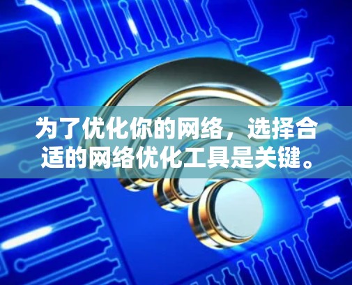 为了优化你的网络,选择合适的网络优化工具是关键。以下是一些推荐的工具及其适用场景 为了优化你的网络,选择合适的网络优化工具是关键。以下是一些推荐的工具及其适用场景