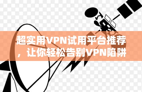 超实用VPN试用平台推荐，让你轻松告别VPN陷阱