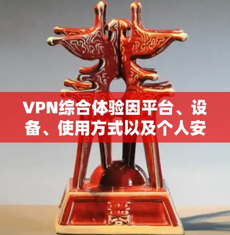 VPN综合体验因平台、设备、使用方式以及个人安全情况而有所不同。以下是一些主要的VPN平台及其特点，供您参考