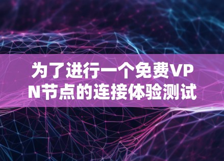 为了进行一个免费VPN节点的连接体验测试,以下是一个分步指南,涵盖了所有必要的信息和步骤,确保测试顺利进行