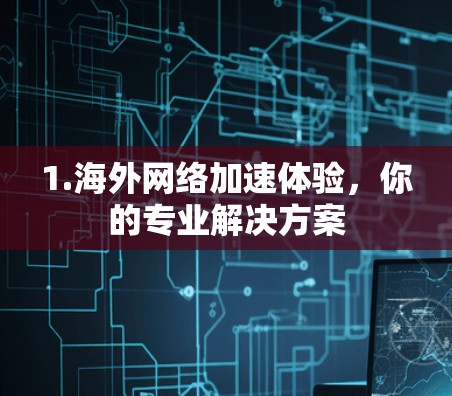 1.海外网络加速体验,你的专业解决方案
