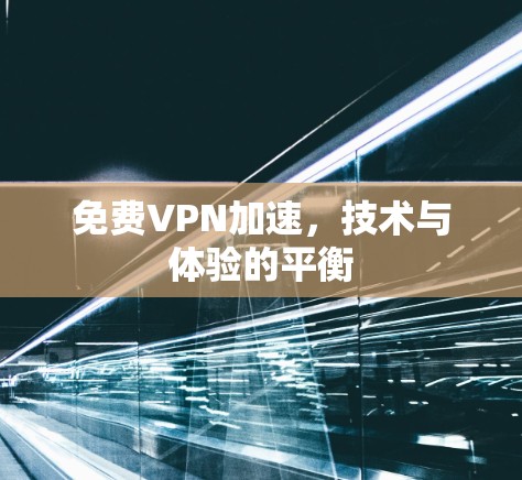 免费VPN加速,技术与体验的平衡 免费VPN加速,技术与体验的平衡