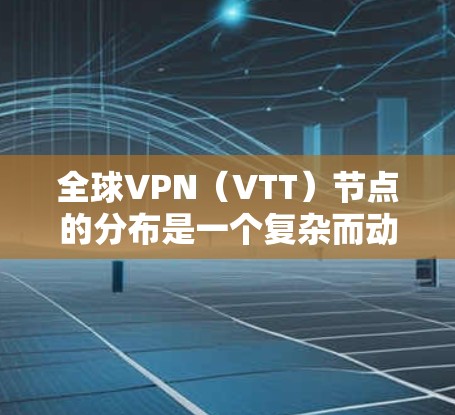 全球VPN(VTT)节点的分布是一个复杂而动态的过程,主要取决于多个因素,包括技术、网络基础设施、政府监管以及社会需求。以下是关于全球VPN节点分布查询的方法和信息 全球VPN(VTT)节点的分布是一个复杂而动态的过程,主要取决于多个因素,包括技术、网络基础设施、政府监管以及社会需求。以下是关于全球VPN节点分布查询的方法和信息