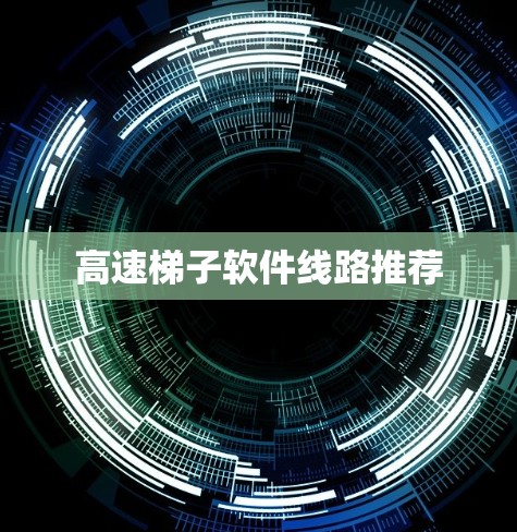 高速梯子软件线路推荐 高速梯子软件线路推荐