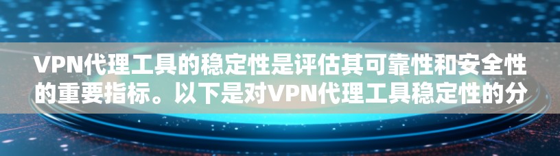 VPN代理工具的稳定性是评估其可靠性和安全性的重要指标。以下是对VPN代理工具稳定性的分析