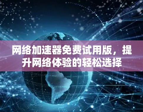 <strong>网络加速</strong>器免费试用版,提升网络体验的轻松选择