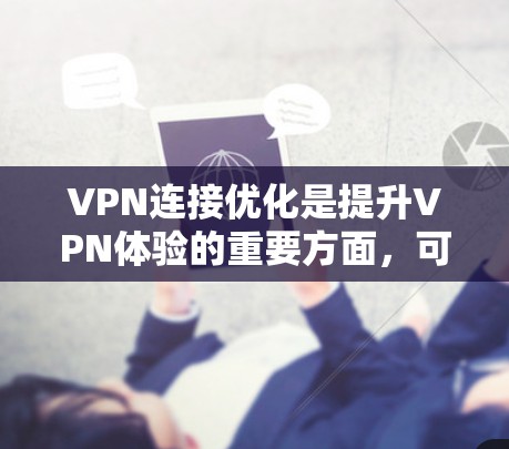 VPN连接优化是提升VPN体验的重要方面,可以通过以下方法进行优化,以下是一些常见且有效的优化方法 VPN连接优化是提升VPN体验的重要方面,可以通过以下方法进行优化,以下是一些常见且有效的优化方法