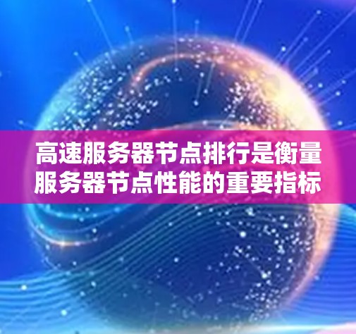 高速服务器节点排行是衡量服务器节点性能的重要指标,帮助管理员了解节点的运行状态并做出优化决策。以下是对高速服务器节点排行的详细分析 高速服务器节点排行是衡量服务器节点性能的重要指标,帮助管理员了解节点的运行状态并做出优化决策。以下是对高速服务器节点排行的详细分析