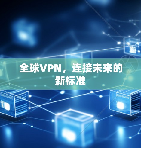 全球VPN,连接未来的新标准 全球VPN,连接未来的新标准
