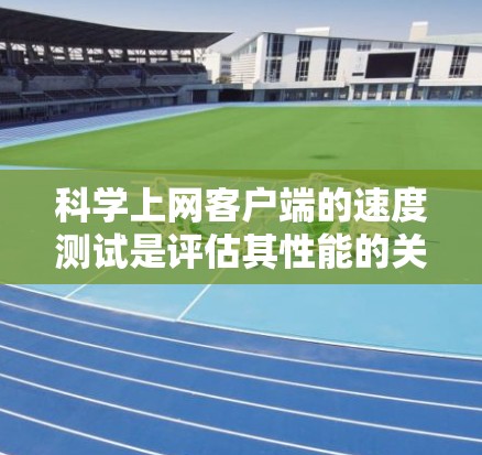 科学上网客户端的速度测试是评估其性能的关键步骤。以下是对科学网进行速度测试的详细分析和建议 科学上网客户端的速度测试是评估其性能的关键步骤。以下是对科学网进行速度测试的详细分析和建议