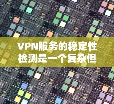 VPN服务的稳定性检测是一个复杂但重要的领域,涉及多个方面和因素。以下是详细的总结与分析 VPN服务的稳定性检测是一个复杂但重要的领域,涉及多个方面和因素。以下是详细的总结与分析