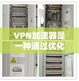 VPN加速器是一种通过优化网络配置和DNS（数据网络服务）服务器的配置来提升VPN速度的工具。为了优化VPN加速器的网络线路，可以从以下几个方面入手