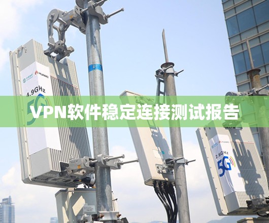 <strong>VPN软件</strong>稳定连接测试报告