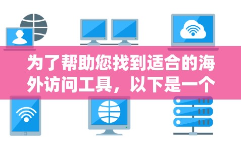 为了帮助您找到适合的海外访问工具,以下是一个系统化的推荐和评价 为了帮助您找到适合的海外访问工具,以下是一个系统化的推荐和评价