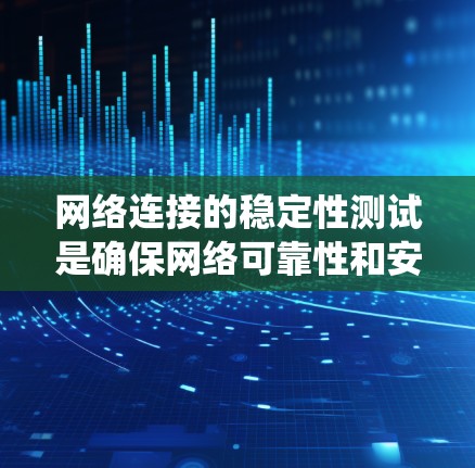 网络连接的稳定性测试是确保网络可靠性和安全性的关键步骤。以下是一个系统化的指南，帮助您通过测试来监控和优化网络连接稳定性