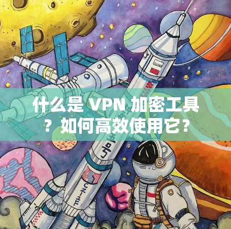什么是 VPN 加密工具?如何高效使用它? 什么是 VPN 加密工具?如何高效使用它?