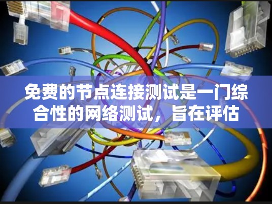 免费的节点连接测试是一门综合性的网络测试,旨在评估网络连接的性能和稳定性。以下是对该主题的详细总结和优化 免费的节点连接测试是一门综合性的网络测试,旨在评估网络连接的性能和稳定性。以下是对该主题的详细总结和优化