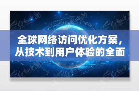 <strong>全球网络</strong>访问优化方案,从技术到用户体验的全面提升