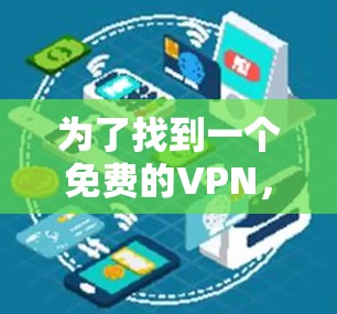 为了找到一个免费的VPN,遵循以下步骤 为了找到一个免费的VPN,遵循以下步骤