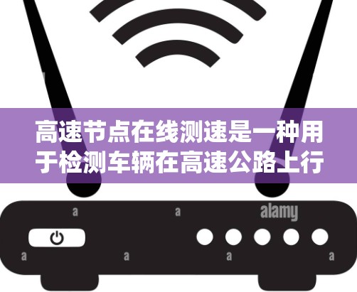 高速节点在线测速是一种用于检测车辆在高速公路上行驶速度的系统,广泛应用于交通管理、安全监测和执法。以下是其详细解释 高速节点在线测速是一种用于检测车辆在高速公路上行驶速度的系统,广泛应用于交通管理、安全监测和执法。以下是其详细解释