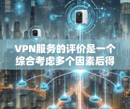 VPN服务的评价是一个综合考虑多个因素后得出的结论，具体评价会因平台和用户的具体需求而有所不同。以下是一些常见的评价标准和因素，供你参考