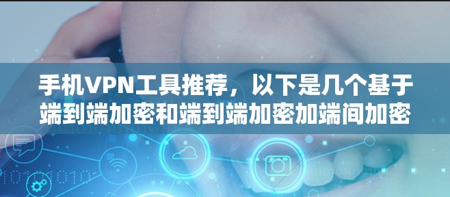手机VPN工具推荐,以下是几个基于端到端加密和端到端加密加端间加密功能的推荐 手机VPN工具推荐,以下是几个基于端到端加密和端到端加密加端间加密功能的推荐