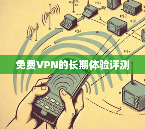 免费VPN的长期体验评测 免费VPN的长期体验评测