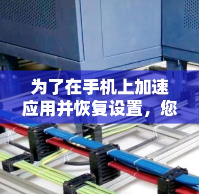 为了在手机上加速应用并恢复设置,您可以按照以下步骤操作 为了在手机上加速应用并恢复设置,您可以按照以下步骤操作
