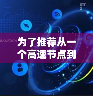 为了推荐从一个高速节点到另一个高速节点的连接,以下是一些详细的建议和推荐 为了推荐从一个高速节点到另一个高速节点的连接,以下是一些详细的建议和推荐