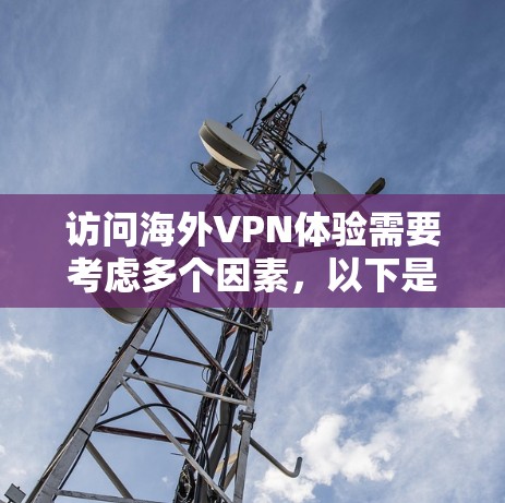 访问海外VPN体验需要考虑多个因素,以下是一些关键点和建议 访问海外VPN体验需要考虑多个因素,以下是一些关键点和建议