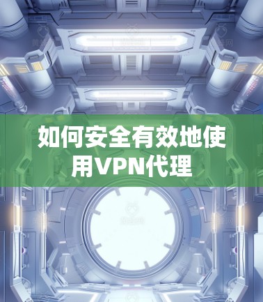 如何安全有效地使用VPN代理