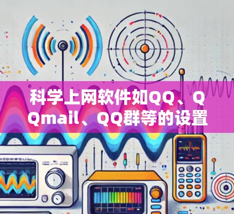 科学上网软件如QQ、QQmail、QQ群等的设置步骤如下