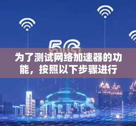 为了测试<strong>网络加速</strong>器的功能,按照以下步骤进行