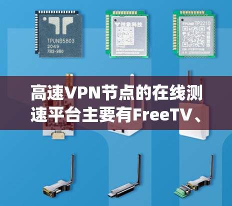 高速VPN节点的在线测速平台主要有FreeTV、G2Go、Netnfo、AndropAY、AndropAY Pro、AndropAY X等。以下是详细的分析