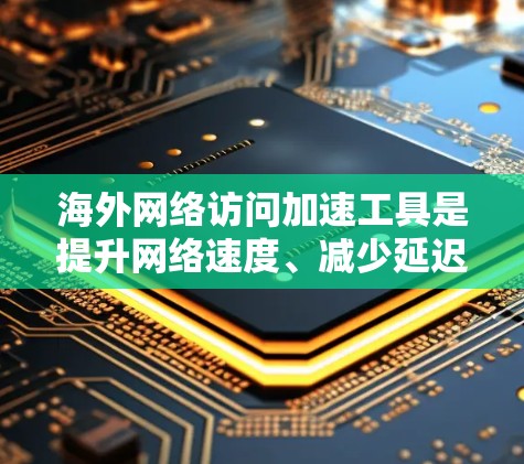 海外网络访问加速工具是提升网络速度、减少延迟、增强用户体验的重要工具,特别是在用户访问国际网站时。以下是一些常用的海外网络访问加速工具及其评测 海外网络访问加速工具是提升网络速度、减少延迟、增强用户体验的重要工具,特别是在用户访问国际网站时。以下是一些常用的海外网络访问加速工具及其评测