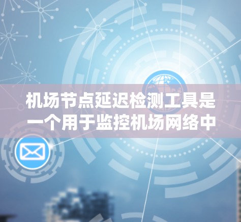 机场节点延迟检测工具是一个用于监控机场网络中数据传输延迟的系统。它在机场运营中扮演着关键的角色,确保数据传输的高效性和稳定性,从而优化机场的服务和运营效率。以下是关于该工具的详细分析 机场节点延迟检测工具是一个用于监控机场网络中数据传输延迟的系统。它在机场运营中扮演着关键的角色,确保数据传输的高效性和稳定性,从而优化机场的服务和运营效率。以下是关于该工具的详细分析