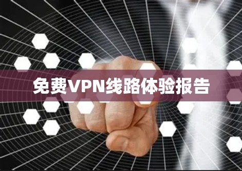免费VPN线路体验报告 免费VPN线路体验报告
