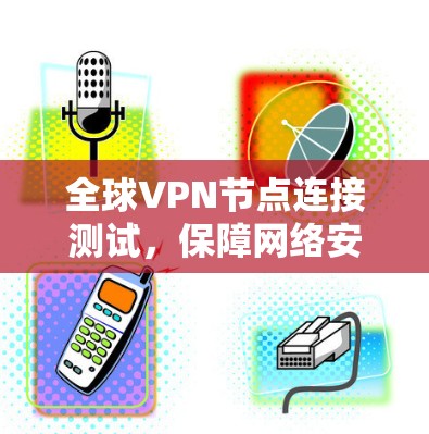全球VPN节点连接测试，保障网络安全的关键措施