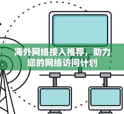 海外网络接入推荐,助力您的网络访问计划 海外网络接入推荐,助力您的网络访问计划