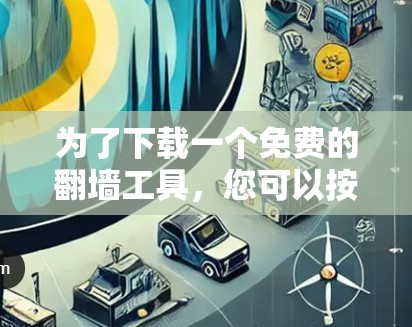 为了下载一个免费的翻墙工具，您可以按照以下步骤操作