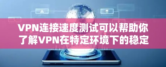 VPN连接速度测试可以帮助你了解VPN在特定环境下的稳定性和延迟情况,这对于评估其质量和服务质量非常重要。以下是对VPN连接速度测试的分析 VPN连接速度测试可以帮助你了解VPN在特定环境下的稳定性和延迟情况,这对于评估其质量和服务质量非常重要。以下是对VPN连接速度测试的分析