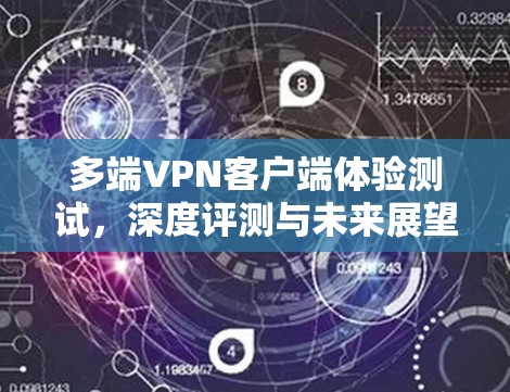 多端<strong>VPN客户端</strong>体验测试，深度评测与未来展望