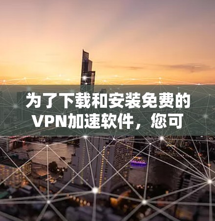 为了下载和安装免费的VPN加速软件，您可以按照以下步骤进行