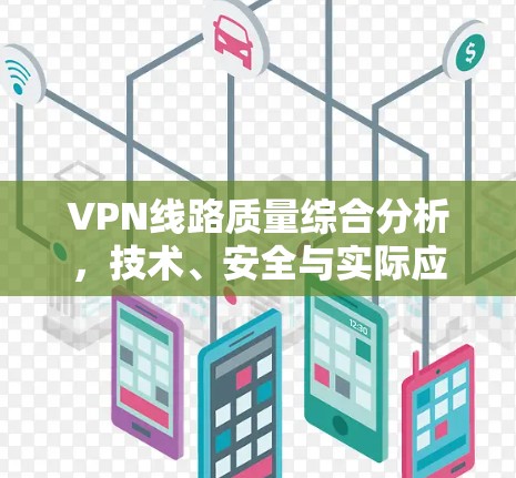 VPN线路质量综合分析,技术、安全与实际应用 VPN线路质量综合分析,技术、安全与实际应用