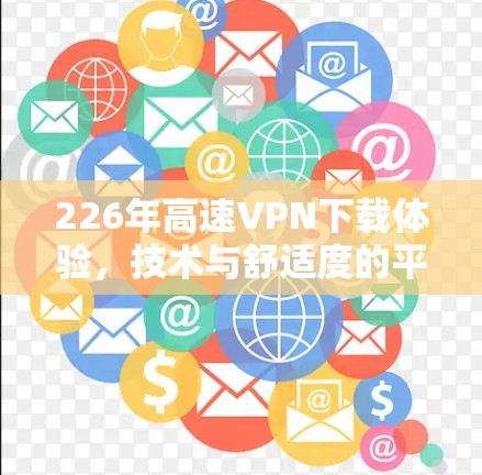 226年高速VPN下载体验,技术与舒适度的平衡