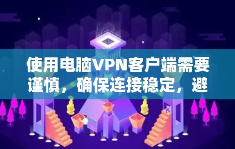 使用电脑<strong>VPN客户端</strong>需要谨慎，确保连接稳定，避免恶意软件侵入。以下是一个详细的使用指南
