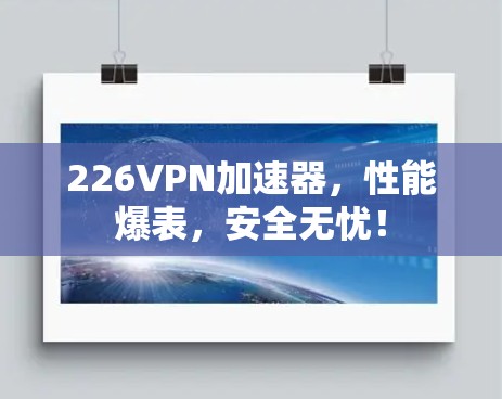 226VPN加速器,性能爆表,安全无忧! 226VPN加速器,性能爆表,安全无忧!