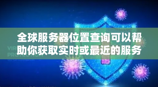全球服务器位置查询可以帮助你获取实时或最近的服务器位置信息,这些信息通常包括服务器的IP地址、服务器IP地址、服务器IP地址(可能指4x4服务器IP)以及其他相关信息。以下是一些常用的查询方式 全球服务器位置查询可以帮助你获取实时或最近的服务器位置信息,这些信息通常包括服务器的IP地址、服务器IP地址、服务器IP地址(可能指4x4服务器IP)以及其他相关信息。以下是一些常用的查询方式
