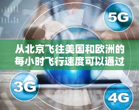 从北京飞往美国和欧洲的每小时飞行速度可以通过以下步骤进行评估 从北京飞往美国和欧洲的每小时飞行速度可以通过以下步骤进行评估