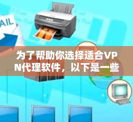 为了帮助你选择适合VPN代理软件,以下是一些综合考虑的因素和推荐步骤 为了帮助你选择适合VPN代理软件,以下是一些综合考虑的因素和推荐步骤